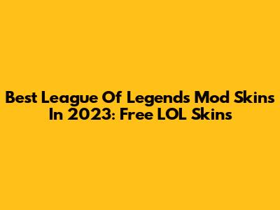 Best League Of Legends Mod Skins In 2023: Free LOL Skins