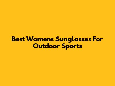 Best Women's Sunglasses For Outdoor Sports