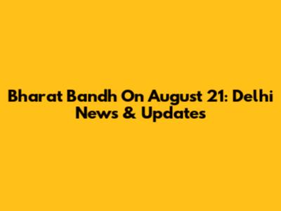 Bharat Bandh On August 21: Delhi News & Updates