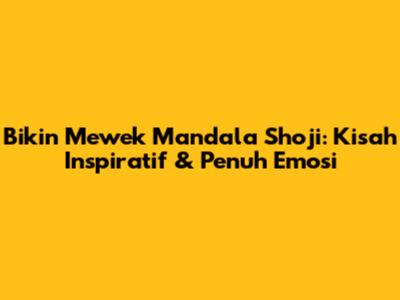 Bikin Mewek Mandala Shoji: Kisah Inspiratif & Penuh Emosi