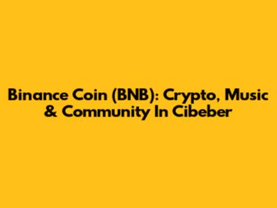 Binance Coin (BNB): Crypto, Music & Community In Cibeber