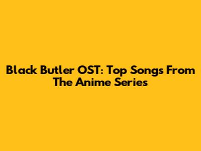 Black Butler OST: Top Songs From The Anime Series