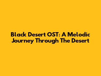 Black Desert OST: A Melodic Journey Through The Desert