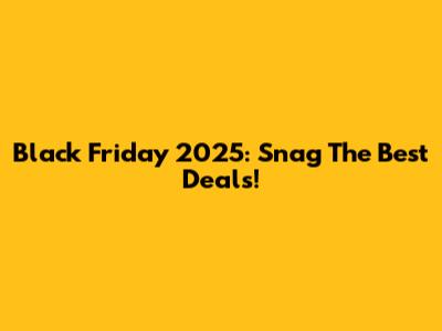 Black Friday 2025: Snag The Best Deals!