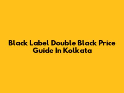 Black Label Double Black Price Guide In Kolkata