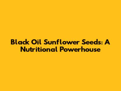 Black Oil Sunflower Seeds: A Nutritional Powerhouse