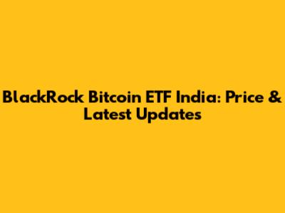 BlackRock Bitcoin ETF India: Price & Latest Updates