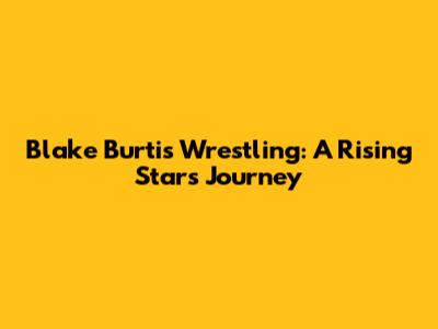 Blake Burtis Wrestling: A Rising Star's Journey