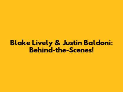 Blake Lively & Justin Baldoni: Behind-the-Scenes!