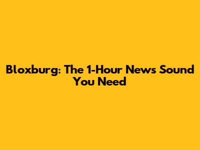 Bloxburg: The 1-Hour News Sound You Need
