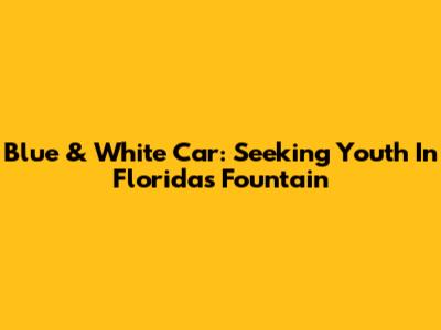 Blue & White Car: Seeking Youth In Florida's Fountain