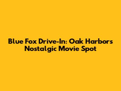 Blue Fox Drive-In: Oak Harbor's Nostalgic Movie Spot