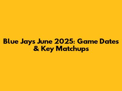 Blue Jays June 2025: Game Dates & Key Matchups