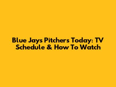 Blue Jays Pitchers Today: TV Schedule & How To Watch
