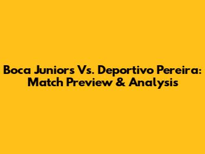 Boca Juniors Vs. Deportivo Pereira: Match Preview & Analysis
