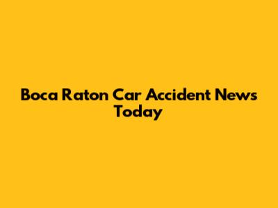 Boca Raton Car Accident News Today