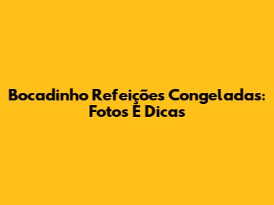 Bocadinho Refeições Congeladas: Fotos E Dicas