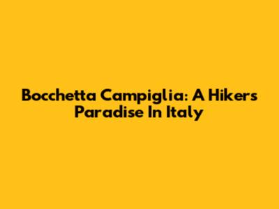 Bocchetta Campiglia: A Hiker's Paradise In Italy