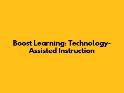 Boost Learning: Technology-Assisted Instruction