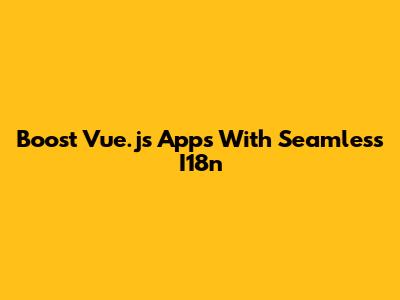 Boost Vue.js Apps With Seamless I18n