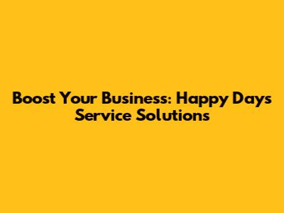 Boost Your Business: Happy Days Service Solutions