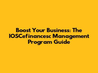 Boost Your Business: The IOSCefinancesc Management Program Guide