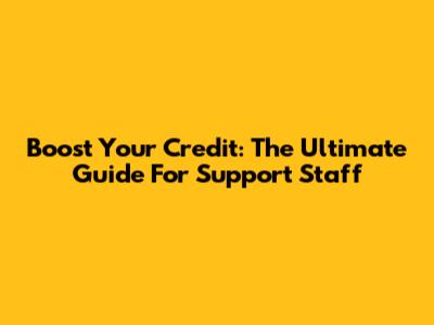 Boost Your Credit: The Ultimate Guide For Support Staff