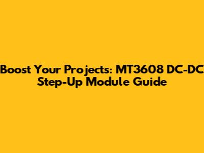 Boost Your Projects: MT3608 DC-DC Step-Up Module Guide
