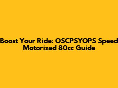 Boost Your Ride: OSCPSYOPS Speed Motorized 80cc Guide