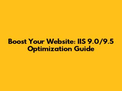 Boost Your Website: IIS 9.0/9.5 Optimization Guide