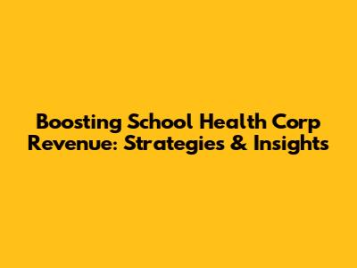 Boosting School Health Corp Revenue: Strategies & Insights