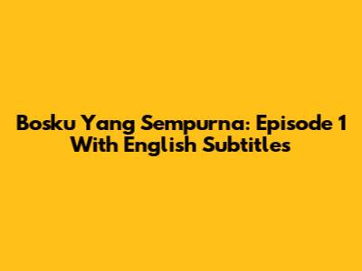 Bosku Yang Sempurna: Episode 1 With English Subtitles
