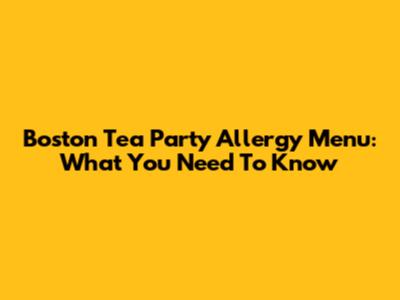 Boston Tea Party Allergy Menu: What You Need To Know
