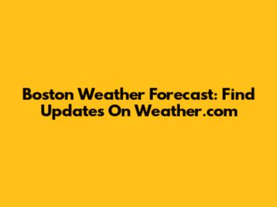Boston Weather Forecast: Find Updates On Weather.com