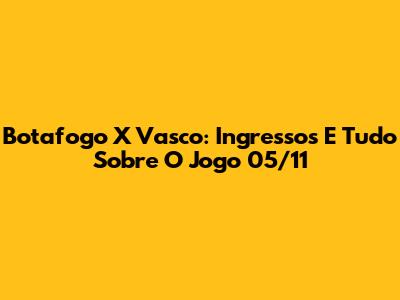 Botafogo X Vasco: Ingressos E Tudo Sobre O Jogo 05/11