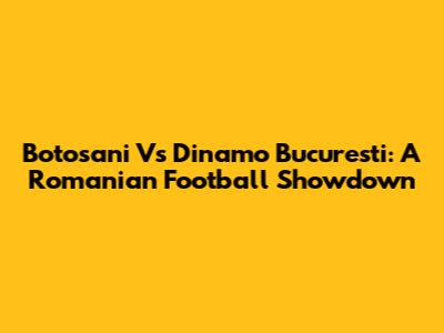 Botosani Vs Dinamo Bucuresti: A Romanian Football Showdown