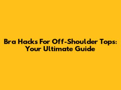 Bra Hacks For Off-Shoulder Tops: Your Ultimate Guide