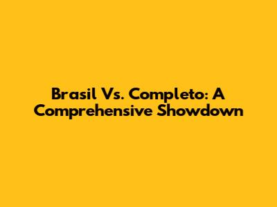 Brasil Vs. Completo: A Comprehensive Showdown