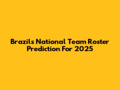Brazil's National Team Roster Prediction For 2025