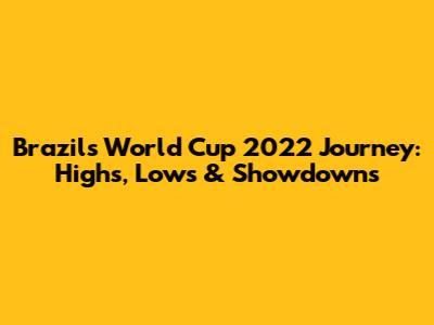 Brazil's World Cup 2022 Journey: Highs, Lows & Showdowns
