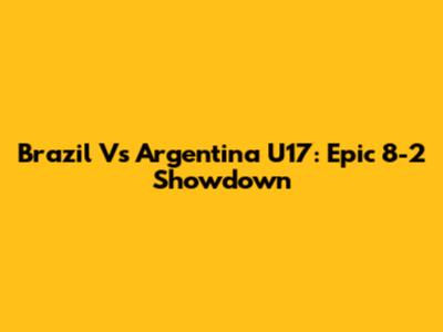 Brazil Vs Argentina U17: Epic 8-2 Showdown