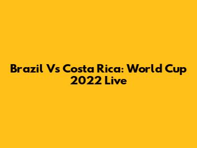Brazil Vs Costa Rica: World Cup 2022 Live