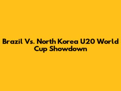 Brazil Vs. North Korea U20 World Cup Showdown