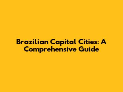 Brazilian Capital Cities: A Comprehensive Guide