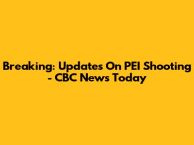 Breaking: Updates On PEI Shooting - CBC News Today