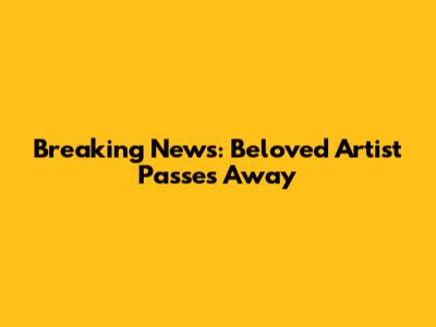 Breaking News: Beloved Artist Passes Away