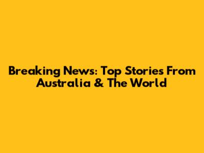 Breaking News: Top Stories From Australia & The World
