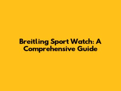 Breitling Sport Watch: A Comprehensive Guide