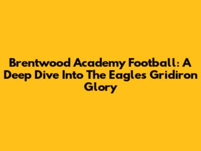 Brentwood Academy Football: A Deep Dive Into The Eagles' Gridiron Glory