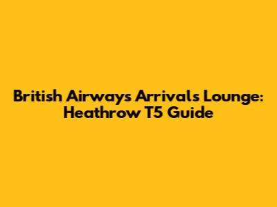 British Airways Arrivals Lounge: Heathrow T5 Guide